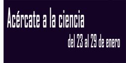 Acércate a la ciencia del 23 al 29 de&nbsp;enero