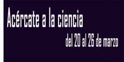 Acércate a la ciencia del 20 al 26 de&nbsp;marzo