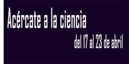 Acércate a la ciencia del 17 al 23 de&nbsp;abril